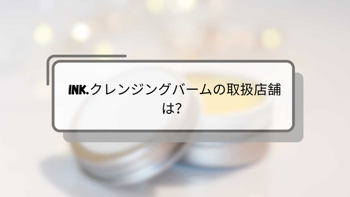 ink.クレンジングバームの取扱店舗は？